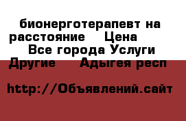 бионерготерапевт на расстояние  › Цена ­ 1 000 - Все города Услуги » Другие   . Адыгея респ.